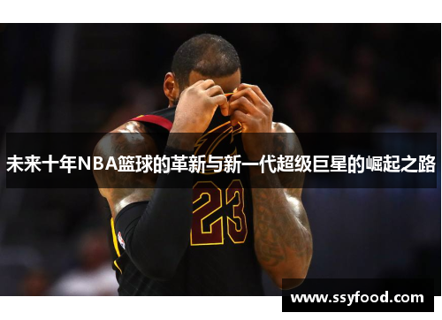 未来十年NBA篮球的革新与新一代超级巨星的崛起之路