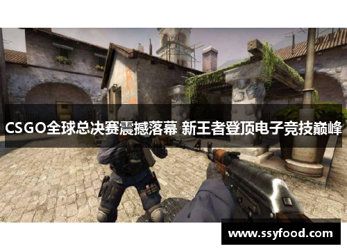 CSGO全球总决赛震撼落幕 新王者登顶电子竞技巅峰