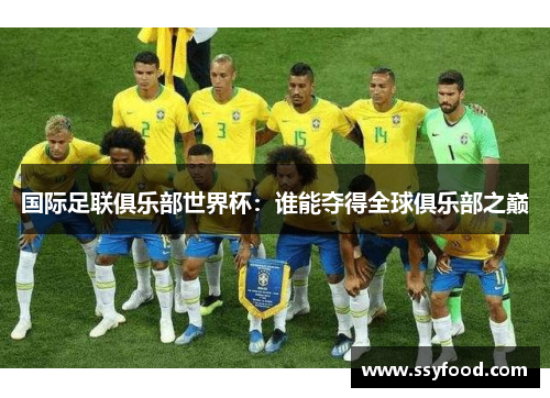 国际足联俱乐部世界杯:谁能夺得全球俱乐部之巅 国际足联俱乐部世界杯:谁能夺得全球俱乐部之巅