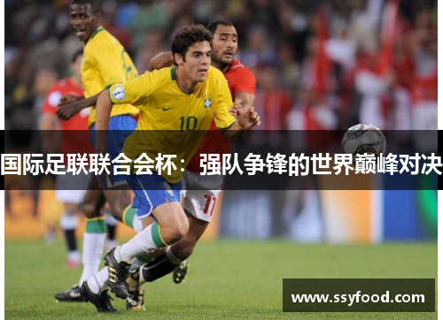 国际足联联合会杯:强队争锋的世界巅峰对决 国际足联联合会杯:强队争锋的世界巅峰对决