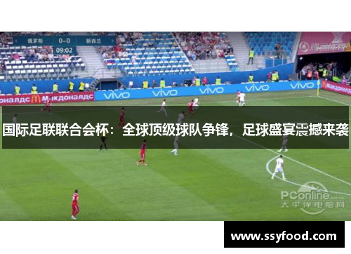 国际足联联合会杯:全球顶级球队争锋,足球盛宴震撼来袭 国际足联联合会杯:全球顶级球队争锋,足球盛宴震撼来袭