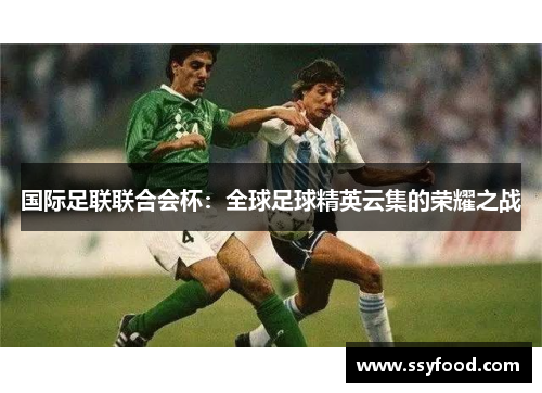国际足联联合会杯:全球足球精英云集的荣耀之战 国际足联联合会杯:全球足球精英云集的荣耀之战