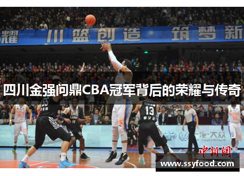 四川金强问鼎CBA冠军背后的荣耀与传奇 四川金强问鼎CBA冠军背后的荣耀与传奇