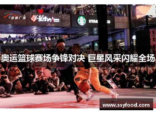 奥运篮球赛场争锋对决 巨星风采闪耀全场 奥运篮球赛场争锋对决 巨星风采闪耀全场