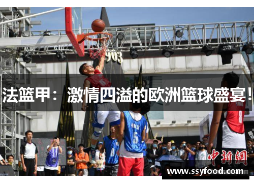 法篮甲:激情四溢的欧洲篮球盛宴! 法篮甲:激情四溢的欧洲篮球盛宴!