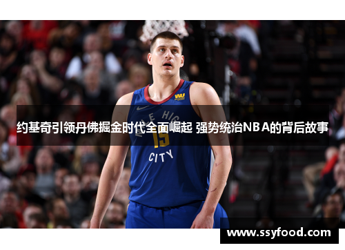 约基奇引领丹佛掘金时代全面崛起 强势统治NBA的背后故事 约基奇引领丹佛掘金时代全面崛起 强势统治NBA的背后故事