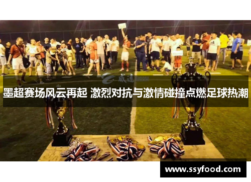 墨超赛场风云再起 激烈对抗与激情碰撞点燃足球热潮 墨超赛场风云再起 激烈对抗与激情碰撞点燃足球热潮