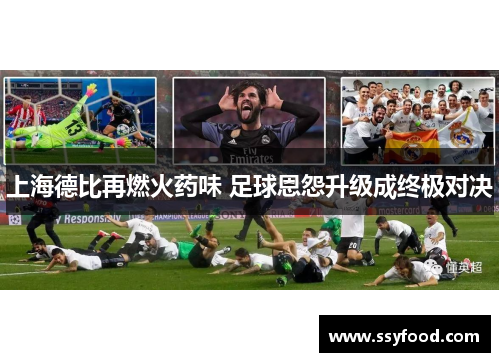 上海德比再燃火药味 足球恩怨升级成终极对决 上海德比再燃火药味 足球恩怨升级成终极对决