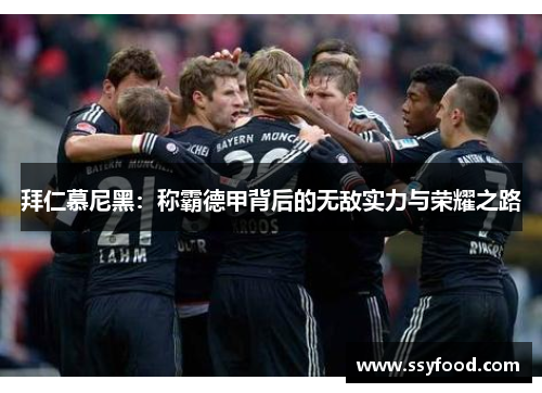 拜仁慕尼黑:称霸德甲背后的无敌实力与荣耀之路 拜仁慕尼黑:称霸德甲背后的无敌实力与荣耀之路