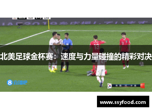 北美足球金杯赛:速度与力量碰撞的精彩对决 北美足球金杯赛:速度与力量碰撞的精彩对决