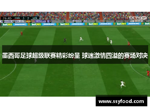 墨西哥足球超级联赛精彩纷呈 球迷激情四溢的赛场对决 墨西哥足球超级联赛精彩纷呈 球迷激情四溢的赛场对决