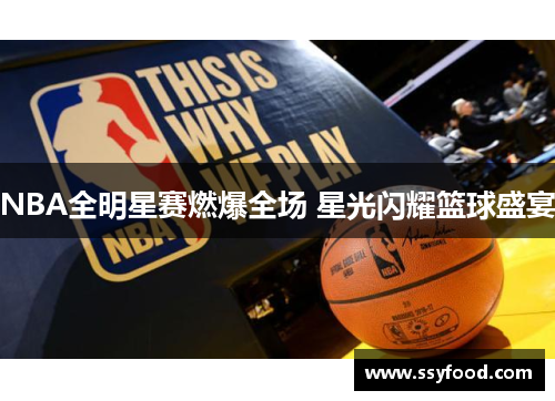 NBA全明星赛燃爆全场 星光闪耀篮球盛宴 NBA全明星赛燃爆全场 星光闪耀篮球盛宴