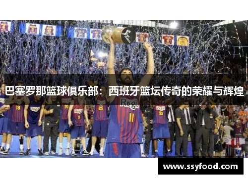 巴塞罗那篮球俱乐部:西班牙篮坛传奇的荣耀与辉煌 巴塞罗那篮球俱乐部:西班牙篮坛传奇的荣耀与辉煌