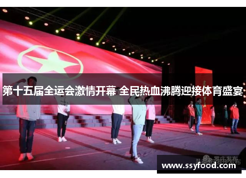 第十五届全运会激情开幕 全民热血沸腾迎接体育盛宴 第十五届全运会激情开幕 全民热血沸腾迎接体育盛宴