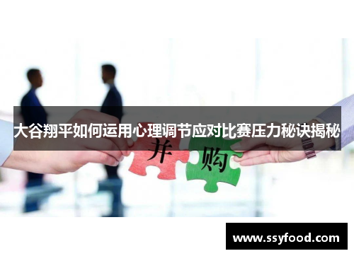 大谷翔平如何运用心理调节应对比赛压力秘诀揭秘 大谷翔平如何运用心理调节应对比赛压力秘诀揭秘