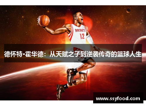 德怀特·霍华德:从天赋之子到逆袭传奇的篮球人生 德怀特·霍华德:从天赋之子到逆袭传奇的篮球人生