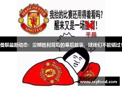 曼联最新动态:震撼胜利背后的幕后故事,球迷们不能错过! 曼联最新动态:震撼胜利背后的幕后故事,球迷们不能错过!