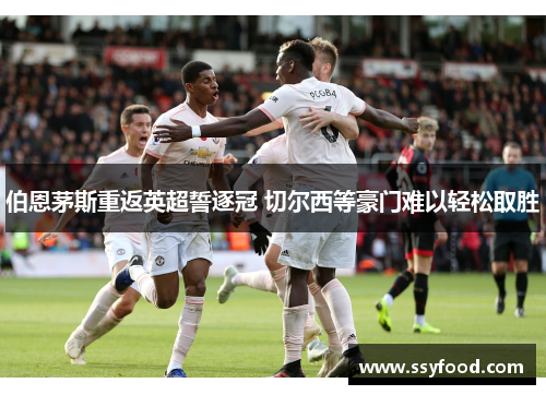 伯恩茅斯重返英超誓逐冠 切尔西等豪门难以轻松取胜 伯恩茅斯重返英超誓逐冠 切尔西等豪门难以轻松取胜